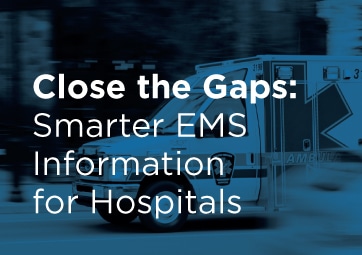 Close the Gaps: Smarter EMS Information for Hospitals